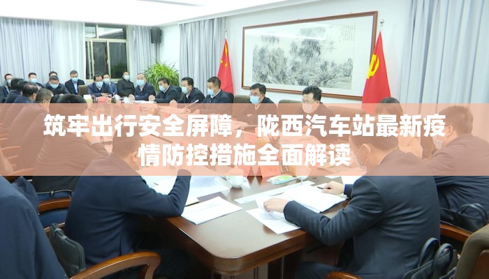 筑牢出行安全屏障，陇西汽车站最新疫情防控措施全面解读