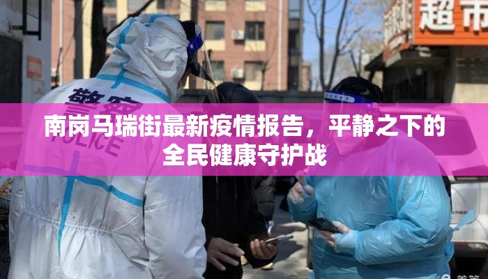 南岗马瑞街最新疫情报告，平静之下的全民健康守护战