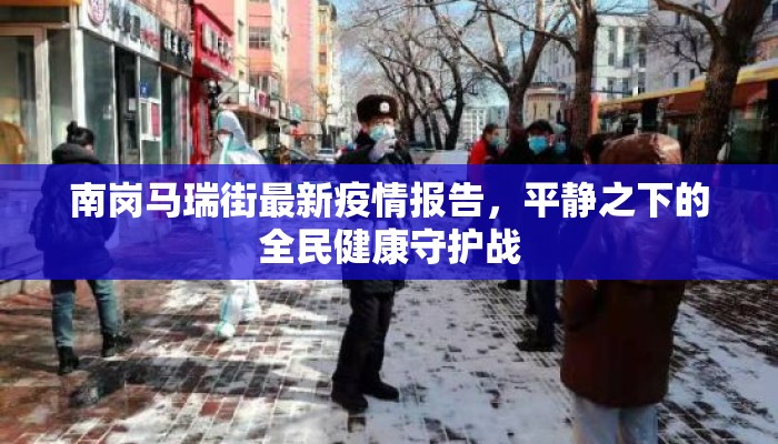 南岗马瑞街最新疫情报告，平静之下的全民健康守护战