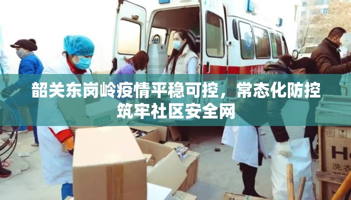 韶关东岗岭疫情平稳可控，常态化防控筑牢社区安全网