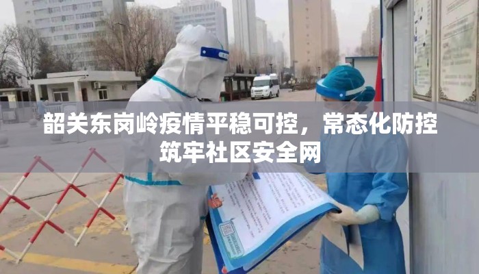 韶关东岗岭疫情平稳可控，常态化防控筑牢社区安全网