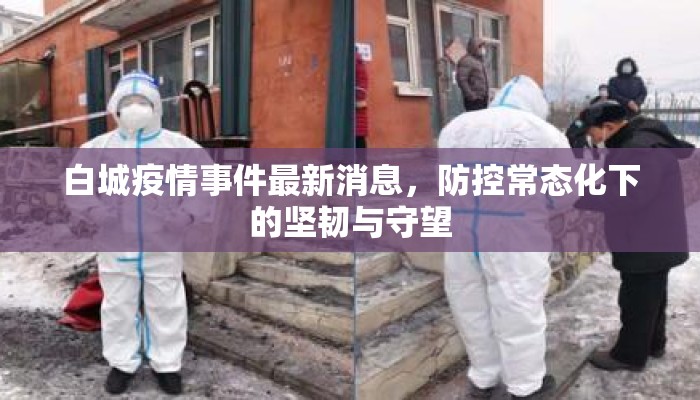 白城疫情事件最新消息，防控常态化下的坚韧与守望