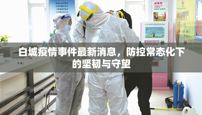 白城疫情事件最新消息，防控常态化下的坚韧与守望