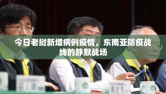 今日老挝新增病例疫情，东南亚防疫战线的静默战场