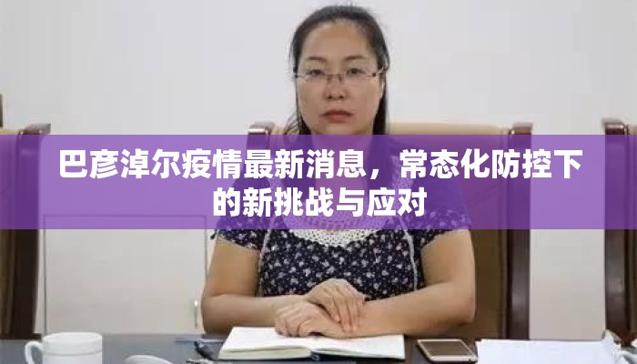 巴彦淖尔疫情最新消息，常态化防控下的新挑战与应对