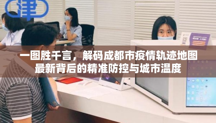 一图胜千言，解码成都市疫情轨迹地图最新背后的精准防控与城市温度