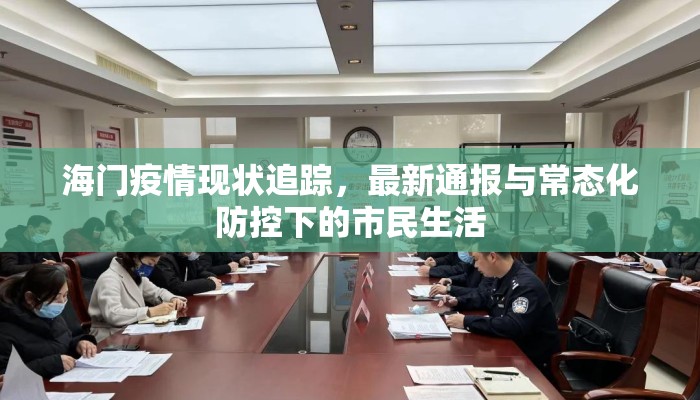 海门疫情现状追踪，最新通报与常态化防控下的市民生活