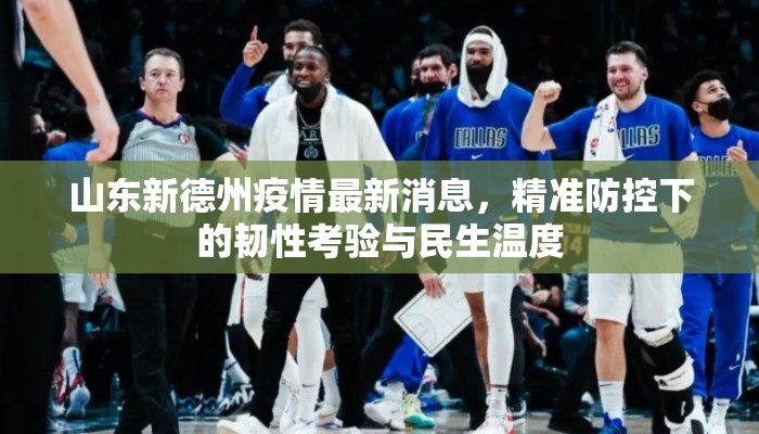 山东新德州疫情最新消息，精准防控下的韧性考验与民生温度