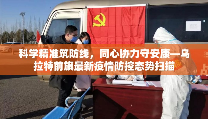 科学精准筑防线，同心协力守安康—乌拉特前旗最新疫情防控态势扫描