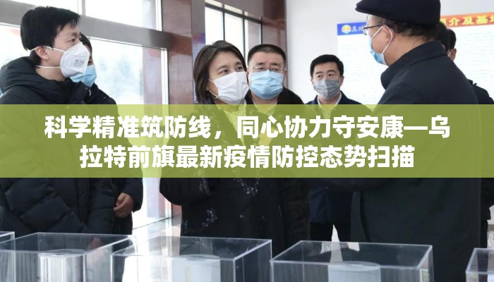 科学精准筑防线，同心协力守安康—乌拉特前旗最新疫情防控态势扫描