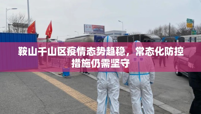 鞍山千山区疫情态势趋稳，常态化防控措施仍需坚守