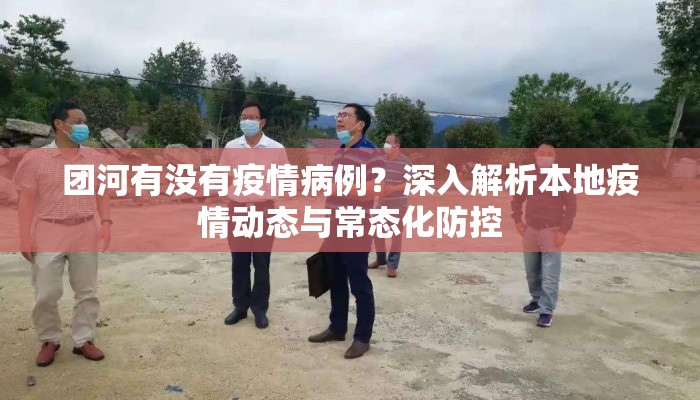 团河有没有疫情病例？深入解析本地疫情动态与常态化防控