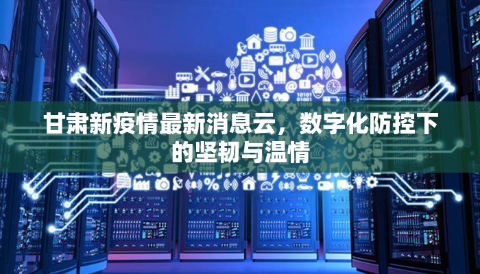 甘肃新疫情最新消息云，数字化防控下的坚韧与温情