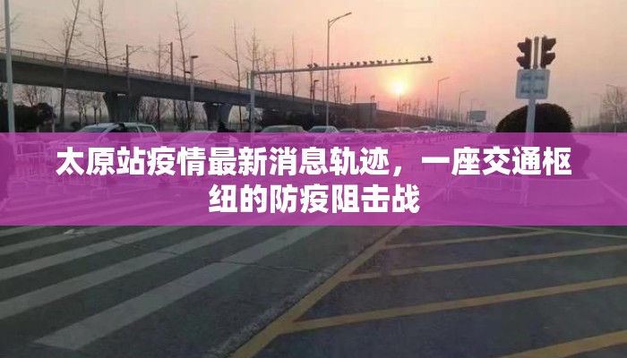 太原站疫情最新消息轨迹，一座交通枢纽的防疫阻击战