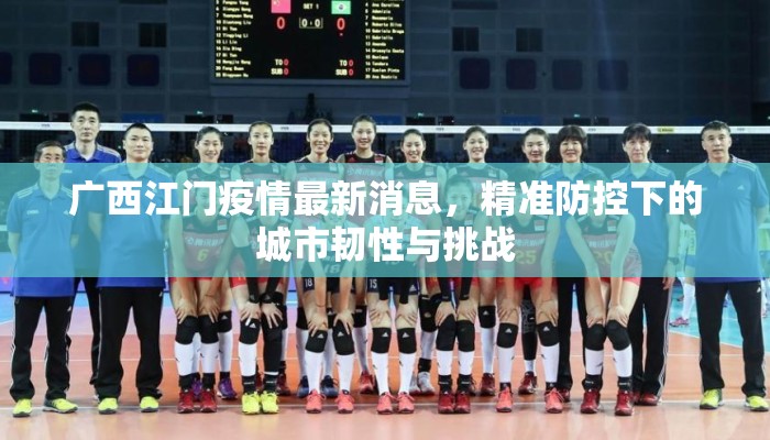 广西江门疫情最新消息，精准防控下的城市韧性与挑战