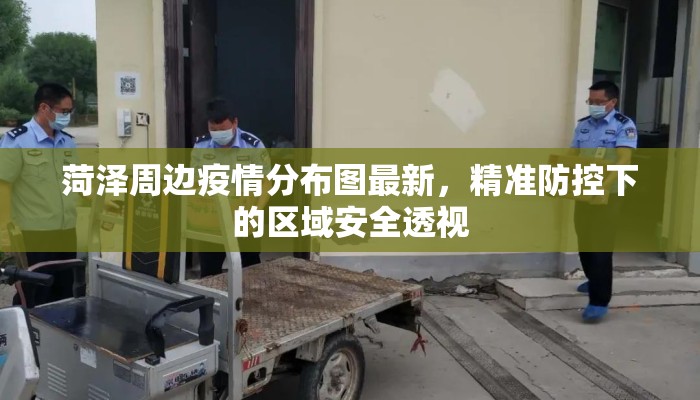 菏泽周边疫情分布图最新，精准防控下的区域安全透视