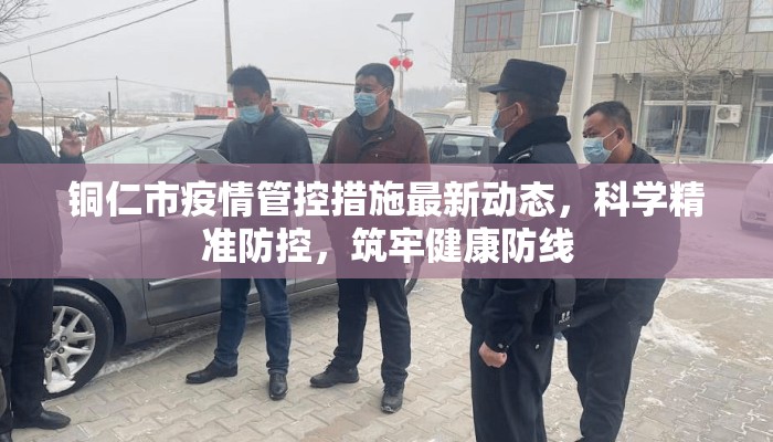 铜仁市疫情管控措施最新动态，科学精准防控，筑牢健康防线