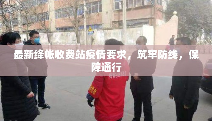 最新绛帐收费站疫情要求，筑牢防线，保障通行