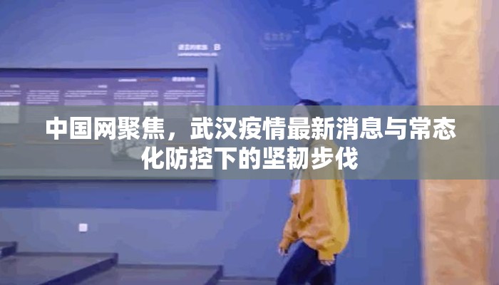 中国网聚焦，武汉疫情最新消息与常态化防控下的坚韧步伐