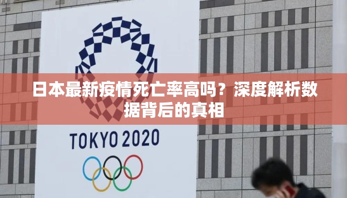日本最新疫情死亡率高吗？深度解析数据背后的真相