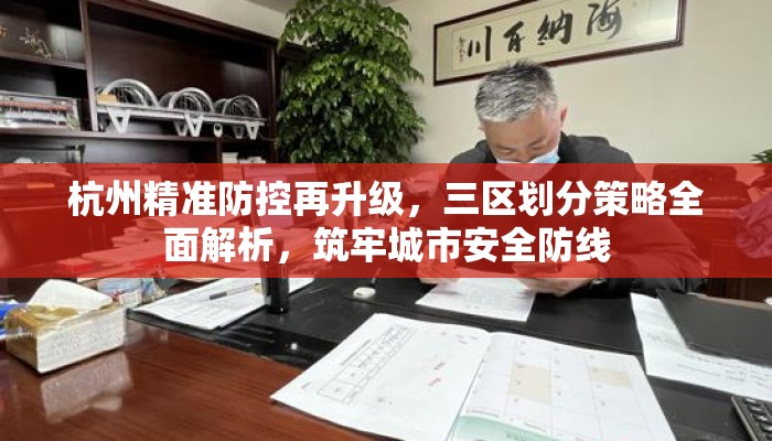 杭州精准防控再升级，三区划分策略全面解析，筑牢城市安全防线