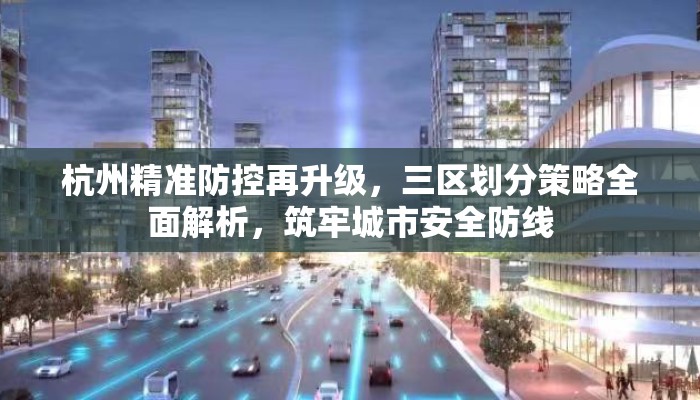杭州精准防控再升级，三区划分策略全面解析，筑牢城市安全防线