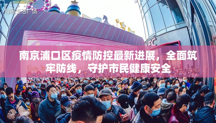 南京浦口区疫情防控最新进展，全面筑牢防线，守护市民健康安全