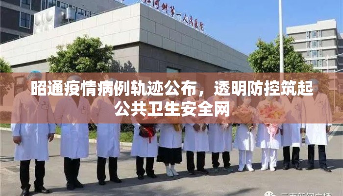 昭通疫情病例轨迹公布，透明防控筑起公共卫生安全网