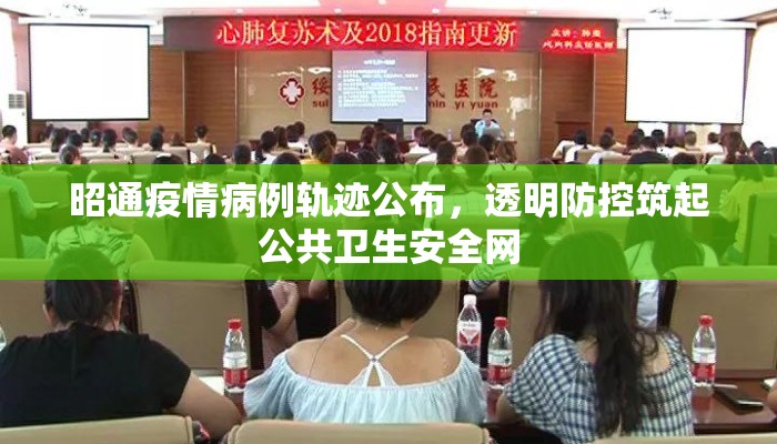 昭通疫情病例轨迹公布，透明防控筑起公共卫生安全网
