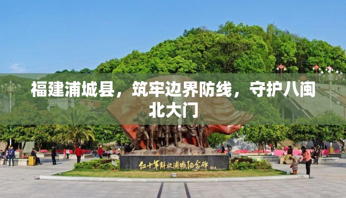 福建浦城县，筑牢边界防线，守护八闽北大门