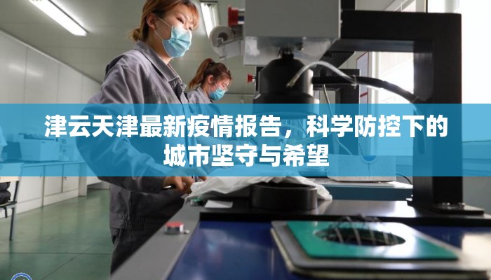 津云天津最新疫情报告，科学防控下的城市坚守与希望