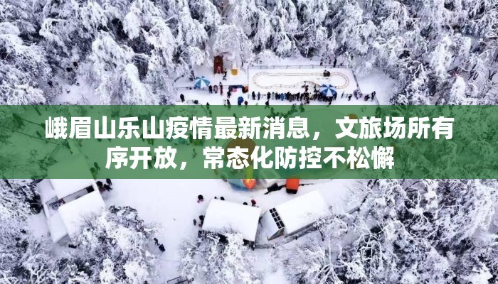 峨眉山乐山疫情最新消息，文旅场所有序开放，常态化防控不松懈
