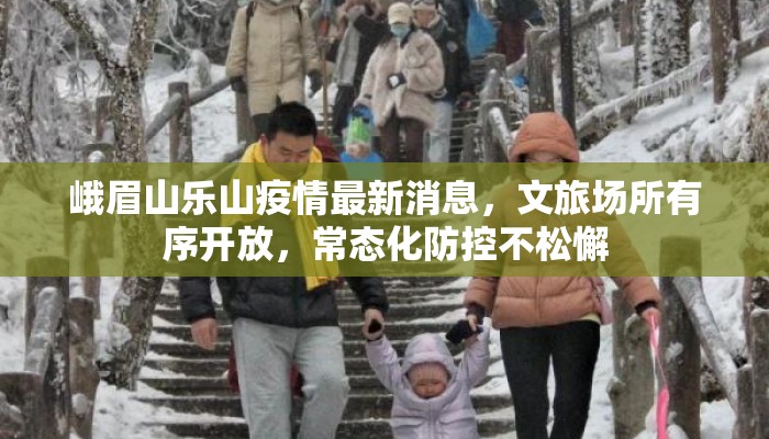 峨眉山乐山疫情最新消息，文旅场所有序开放，常态化防控不松懈