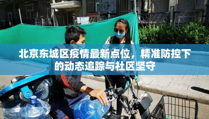 北京东城区疫情最新点位，精准防控下的动态追踪与社区坚守