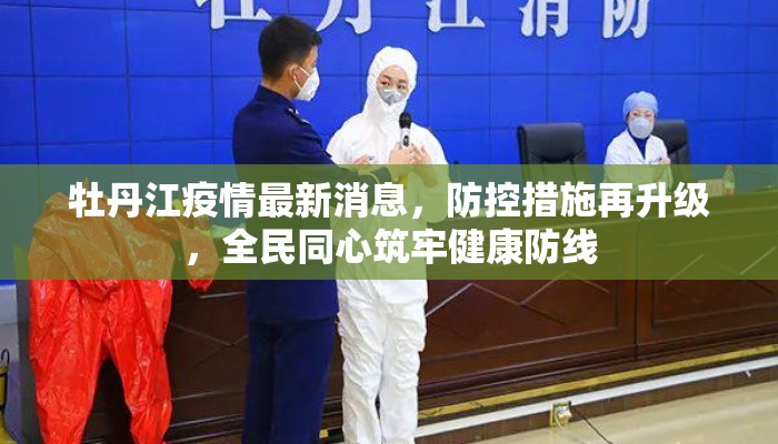 牡丹江疫情最新消息，防控措施再升级，全民同心筑牢健康防线