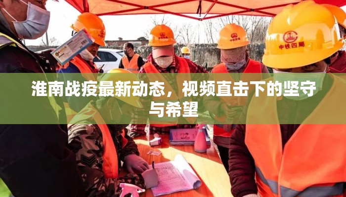 淮南战疫最新动态，视频直击下的坚守与希望