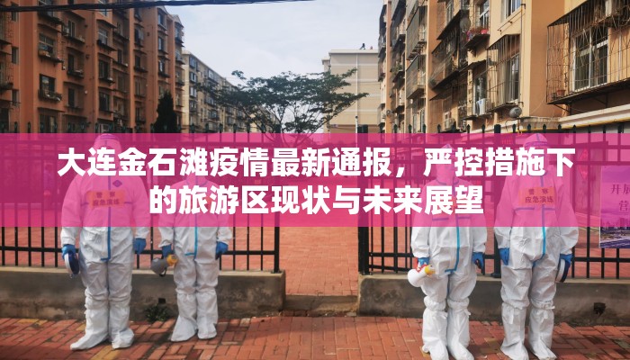 大连金石滩疫情最新通报，严控措施下的旅游区现状与未来展望
