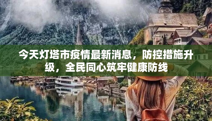 今天灯塔市疫情最新消息，防控措施升级，全民同心筑牢健康防线