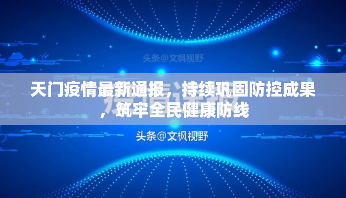 天门疫情最新通报，持续巩固防控成果，筑牢全民健康防线