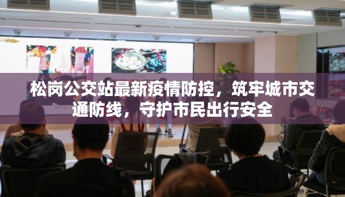 松岗公交站最新疫情防控，筑牢城市交通防线，守护市民出行安全
