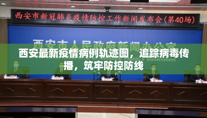 西安最新疫情病例轨迹图，追踪病毒传播，筑牢防控防线