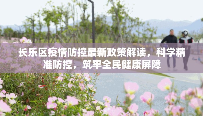 长乐区疫情防控最新政策解读，科学精准防控，筑牢全民健康屏障