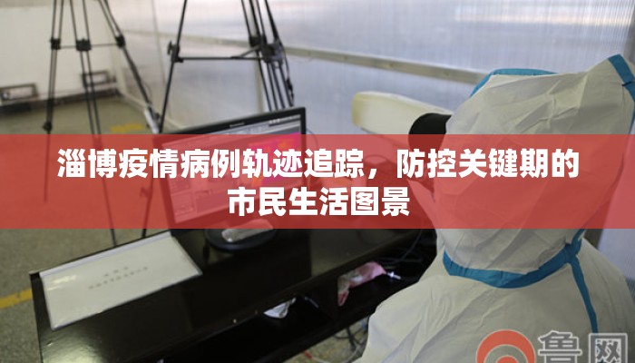 淄博疫情病例轨迹追踪，防控关键期的市民生活图景
