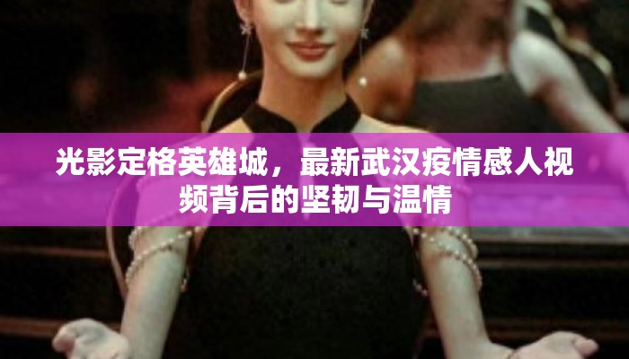 光影定格英雄城，最新武汉疫情感人视频背后的坚韧与温情