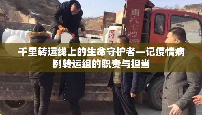 千里转运线上的生命守护者—记疫情病例转运组的职责与担当
