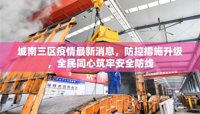 城南三区疫情最新消息，防控措施升级，全民同心筑牢安全防线