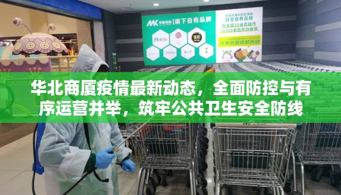华北商厦疫情最新动态，全面防控与有序运营并举，筑牢公共卫生安全防线