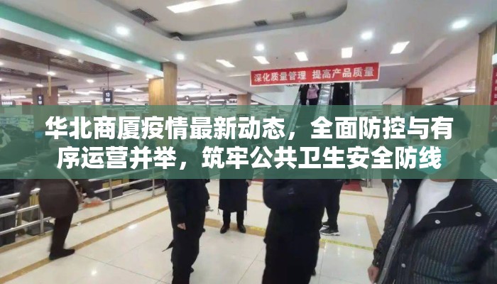 华北商厦疫情最新动态，全面防控与有序运营并举，筑牢公共卫生安全防线