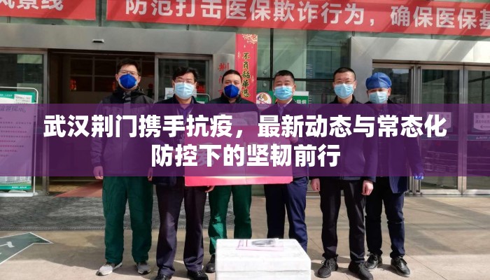 武汉荆门携手抗疫，最新动态与常态化防控下的坚韧前行