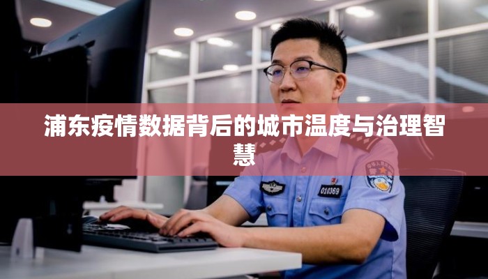 浦东疫情数据背后的城市温度与治理智慧